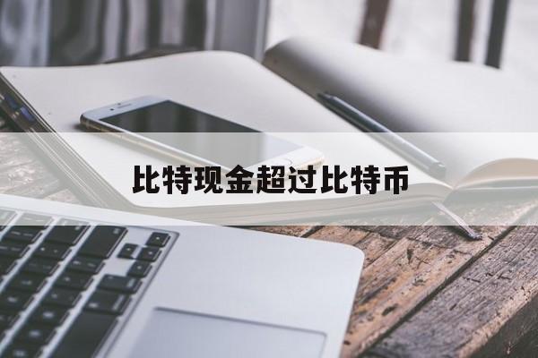 比特现金超过比特币(比特币现金会超过比特币吗)