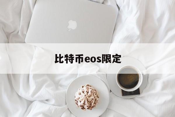 比特币eos限定(比特币限价买入什么意思)